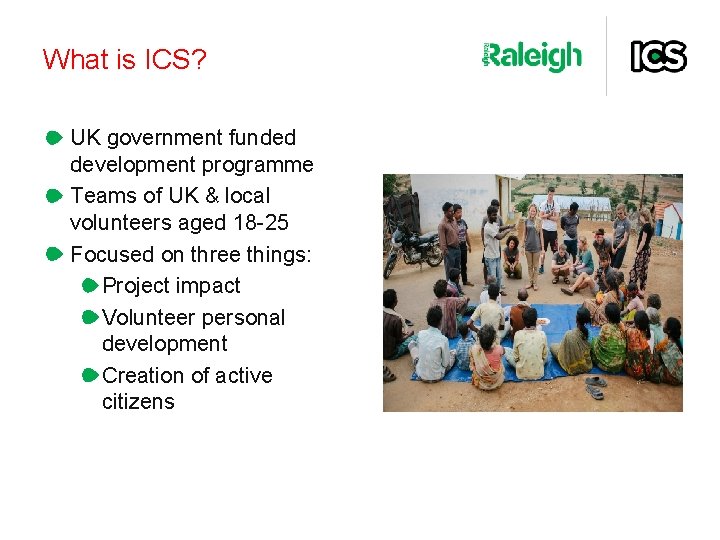 What is ICS? UK government funded development programme Teams of UK & local volunteers