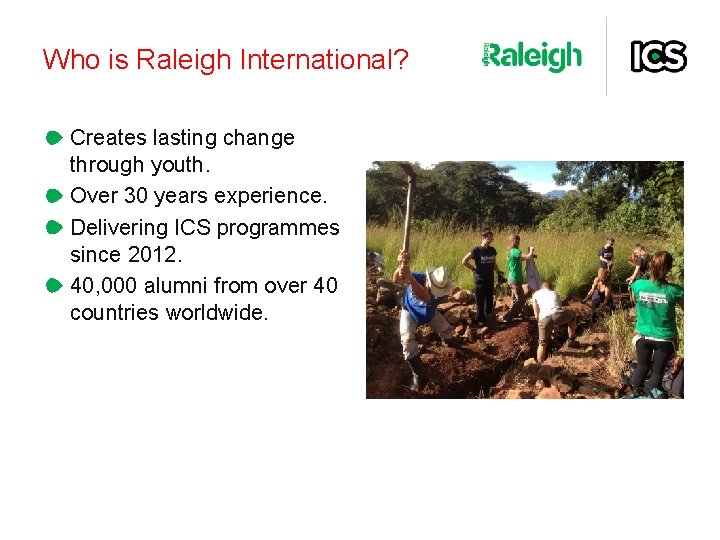 Who is Raleigh International? Creates lasting change through youth. Over 30 years experience. Delivering