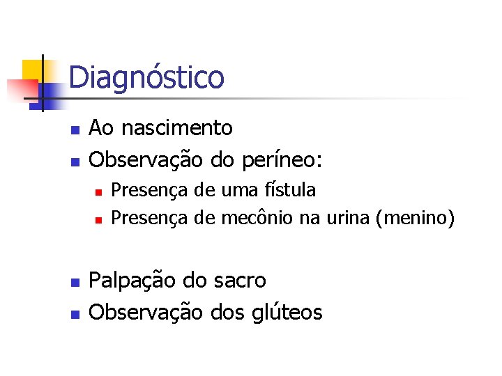 Diagnóstico n n Ao nascimento Observação do períneo: n n Presença de uma fístula