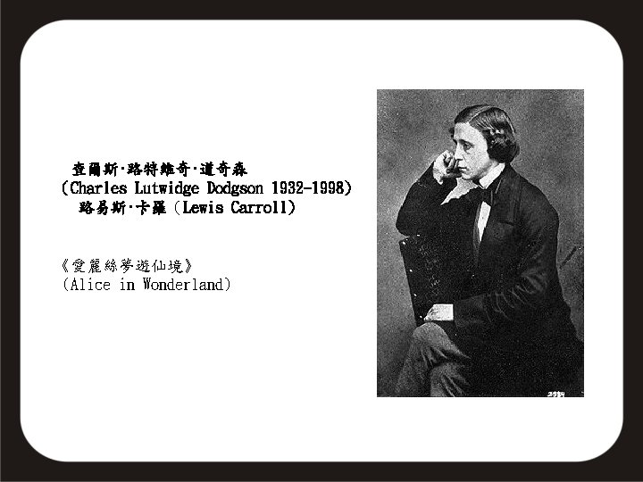 查爾斯·路特維奇·道奇森 （Charles Lutwidge Dodgson 1932 -1998) 路易斯·卡羅（Lewis Carroll) 《愛麗絲夢遊仙境》 (Alice in Wonderland) 