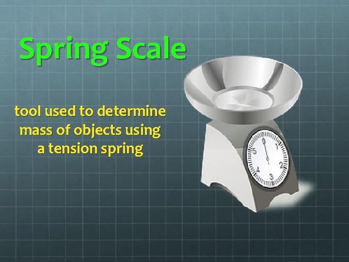 Spring Scale tool used to determine mass of objects using a tension spring Spring Scale tool used to determine mass of objects using a tension spring