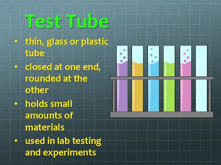 Test Tube • thin, glass or plastic tube • closed at one end, rounded Test Tube • thin, glass or plastic tube • closed at one end, rounded