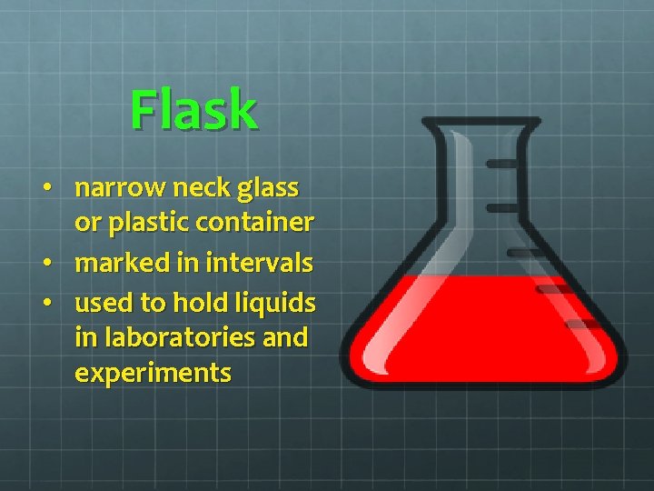 Flask • narrow neck glass or plastic container • marked in intervals • used Flask • narrow neck glass or plastic container • marked in intervals • used