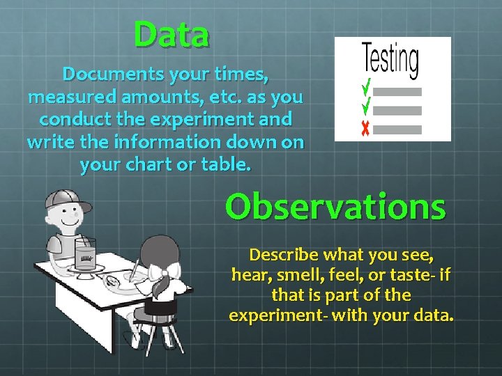 Data Documents your times, measured amounts, etc. as you conduct the experiment and write Data Documents your times, measured amounts, etc. as you conduct the experiment and write