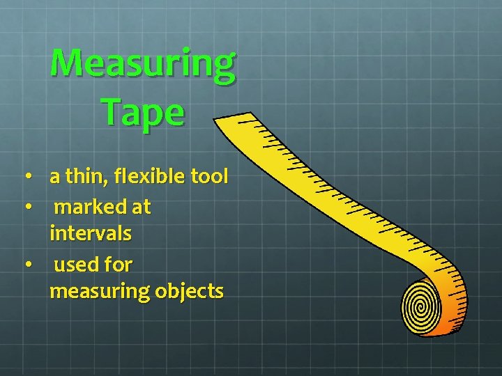 Measuring Tape • a thin, flexible tool • marked at intervals • used for Measuring Tape • a thin, flexible tool • marked at intervals • used for