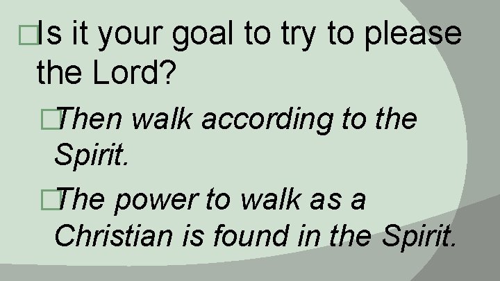 �Is it your goal to try to please the Lord? �Then walk according to