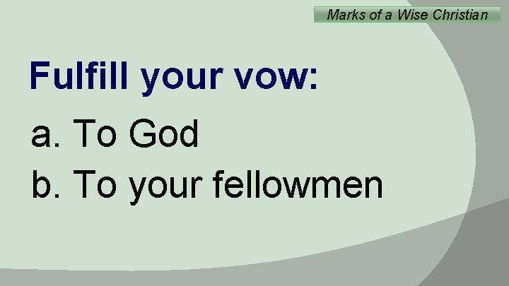 Marks of a Wise Christian Fulfill your vow: a. To God b. To your