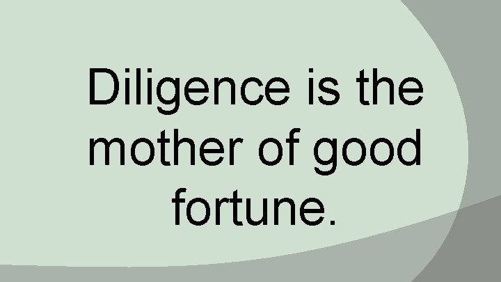 Diligence is the mother of good fortune. 