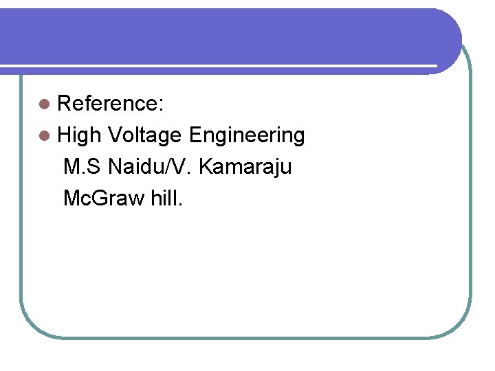 l Reference: l High Voltage Engineering M. S Naidu/V. Kamaraju Mc. Graw hill. 