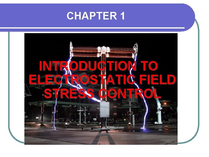 CHAPTER 1 INTRODUCTION TO ELECTROSTATIC FIELD STRESS CONTROL 