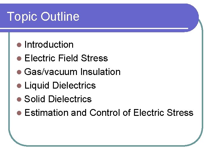 Topic Outline l Introduction l Electric Field Stress l Gas/vacuum Insulation l Liquid Dielectrics