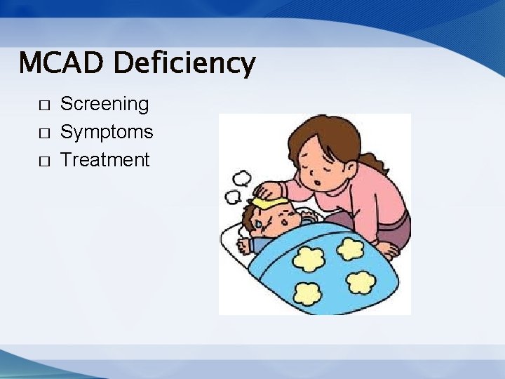 MCAD Deficiency � � � Screening Symptoms Treatment MCAD Deficiency � � � Screening Symptoms Treatment