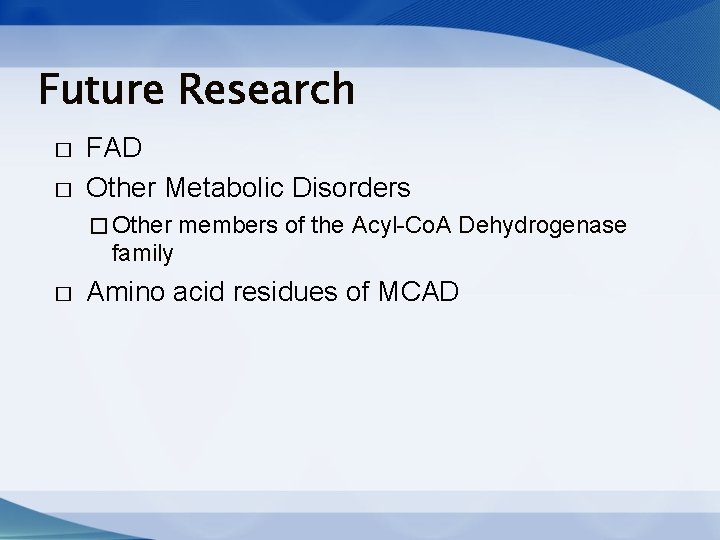 Future Research � � FAD Other Metabolic Disorders � Other members of the Acyl-Co. Future Research � � FAD Other Metabolic Disorders � Other members of the Acyl-Co.