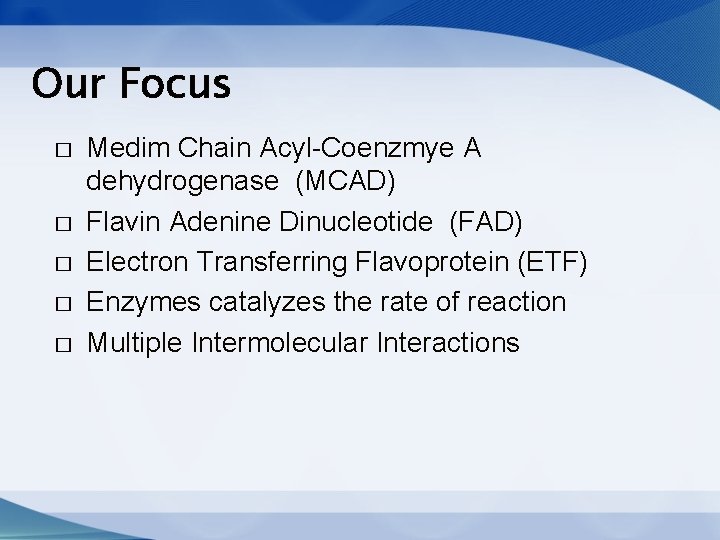 Our Focus � � � Medim Chain Acyl-Coenzmye A dehydrogenase (MCAD) Flavin Adenine Dinucleotide Our Focus � � � Medim Chain Acyl-Coenzmye A dehydrogenase (MCAD) Flavin Adenine Dinucleotide