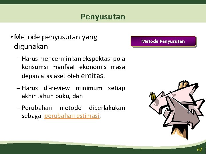 Penyusutan • Metode penyusutan yang digunakan: Metode Penyusutan – Harus mencerminkan ekspektasi pola konsumsi