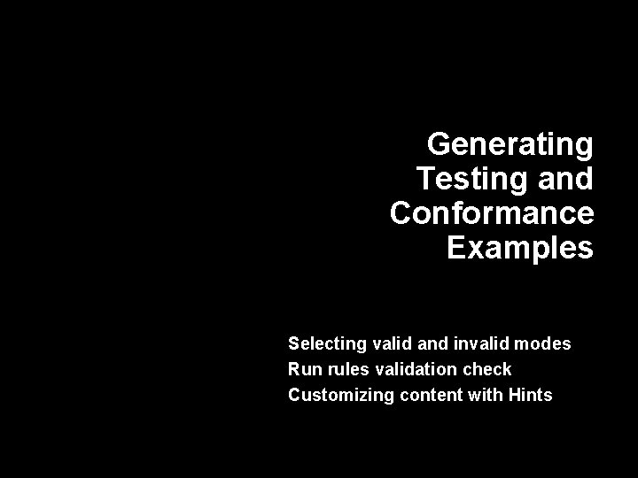 Generating Testing and Conformance Examples Selecting valid and invalid modes Run rules validation check