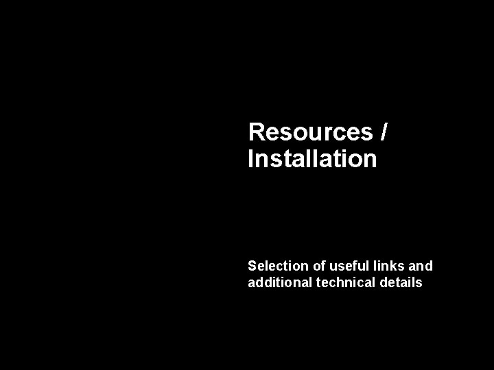 Resources / Installation Selection of useful links and additional technical details 