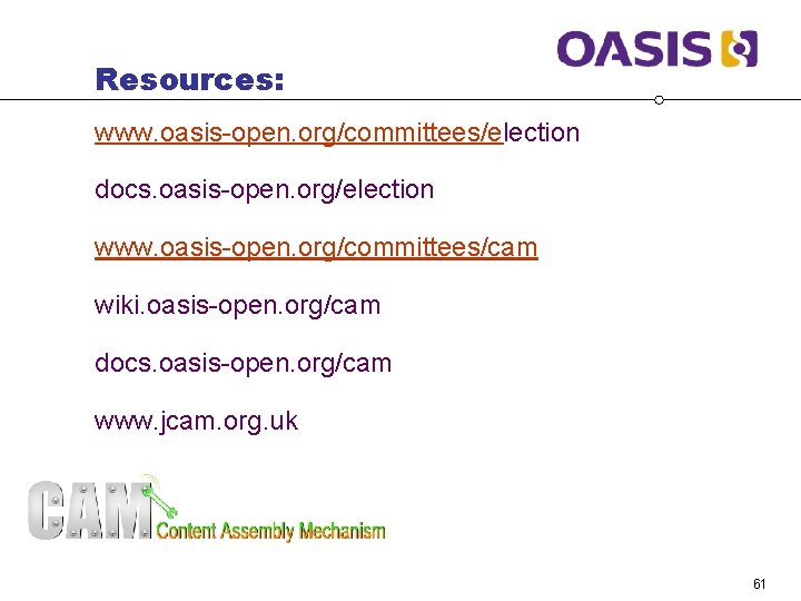 Resources: www. oasis-open. org/committees/election docs. oasis-open. org/election www. oasis-open. org/committees/cam wiki. oasis-open. org/cam docs.