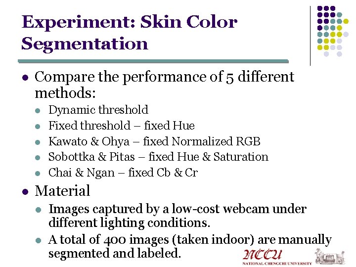 Experiment: Skin Color Segmentation l Compare the performance of 5 different methods: l l Experiment: Skin Color Segmentation l Compare the performance of 5 different methods: l l