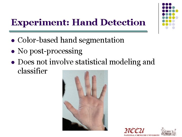 Experiment: Hand Detection l l l Color-based hand segmentation No post-processing Does not involve Experiment: Hand Detection l l l Color-based hand segmentation No post-processing Does not involve