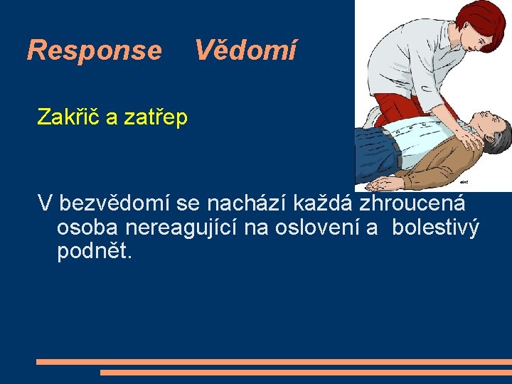 Response Vědomí Zakřič a zatřep V bezvědomí se nachází každá zhroucená osoba nereagující na