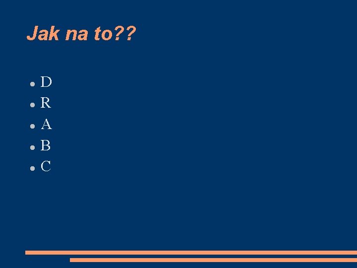 Jak na to? ? D R A B C 