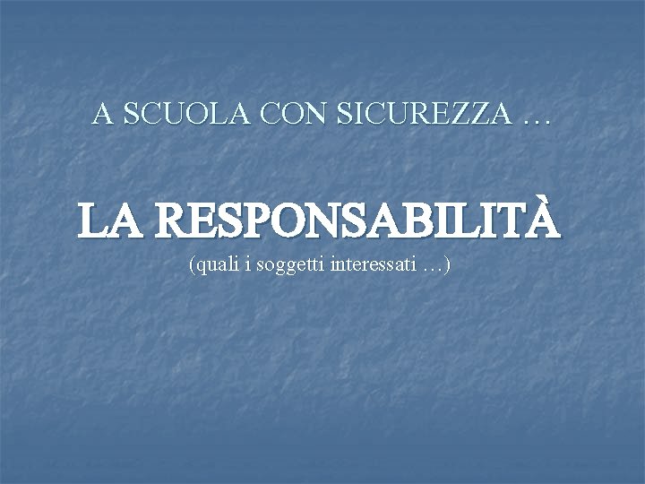 A SCUOLA CON SICUREZZA … LA RESPONSABILITÀ (quali i soggetti interessati …) 