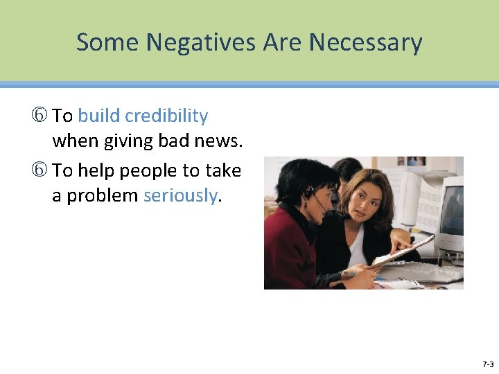 Some Negatives Are Necessary To build credibility when giving bad news. To help people