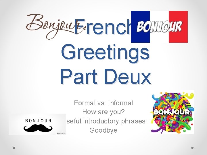 French Greetings Part Deux Formal vs. Informal How are you? Useful introductory phrases Goodbye