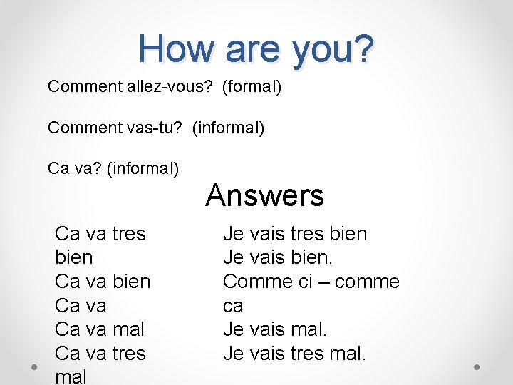 How are you? Comment allez-vous? (formal) Comment vas-tu? (informal) Ca va? (informal) Answers Ca