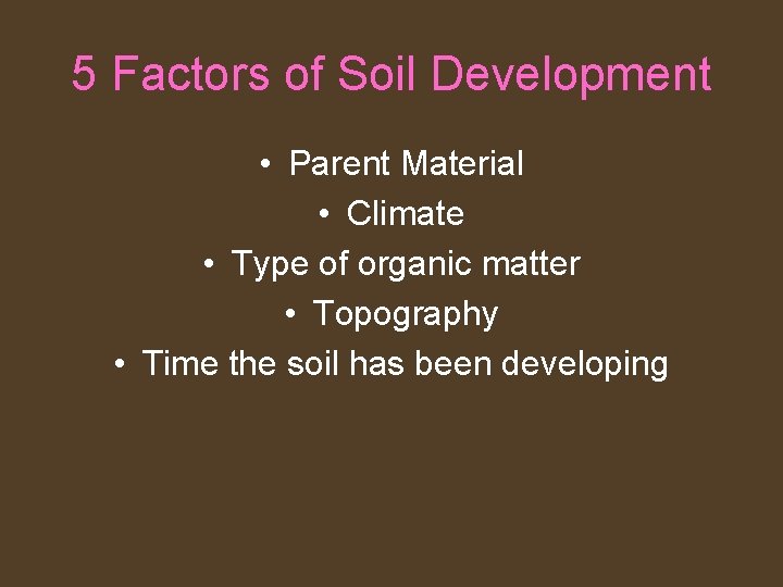 5 Factors of Soil Development • Parent Material • Climate • Type of organic