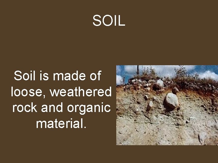 SOIL Soil is made of loose, weathered rock and organic material. 