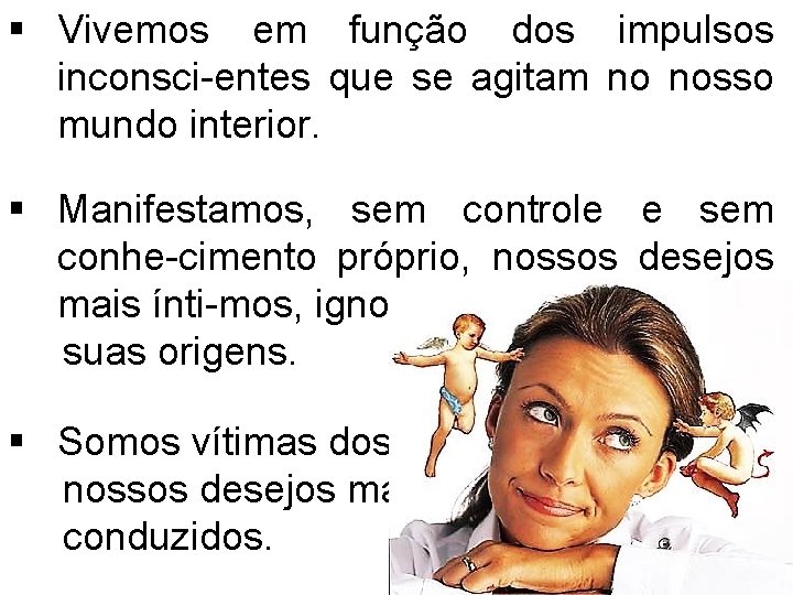 § Vivemos em função dos impulsos inconsci-entes que se agitam no nosso mundo interior.