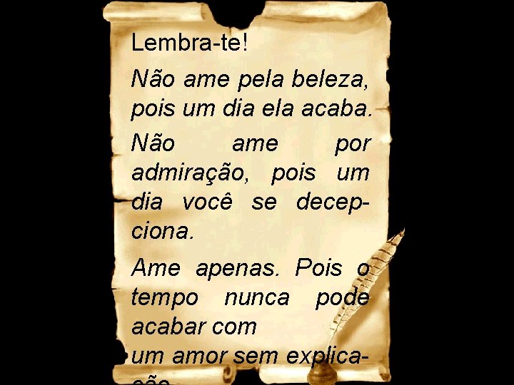 Lembra-te! Não ame pela beleza, pois um dia ela acaba. Não ame por admiração,