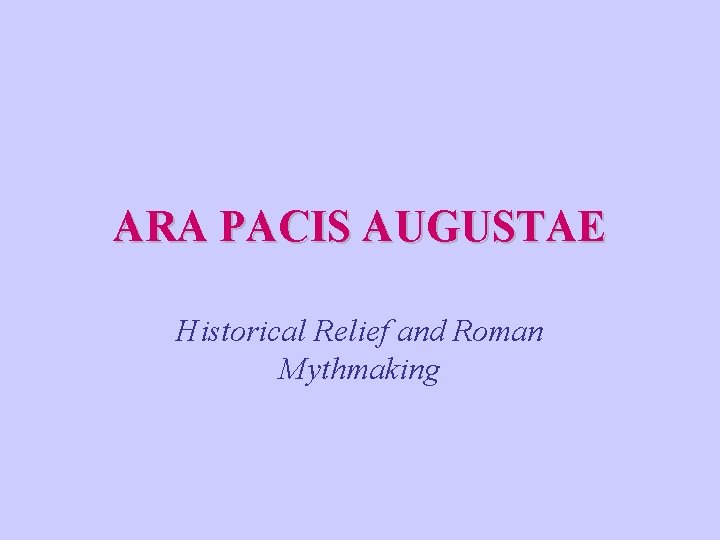 ARA PACIS AUGUSTAE Historical Relief and Roman Mythmaking ARA PACIS AUGUSTAE Historical Relief and Roman Mythmaking