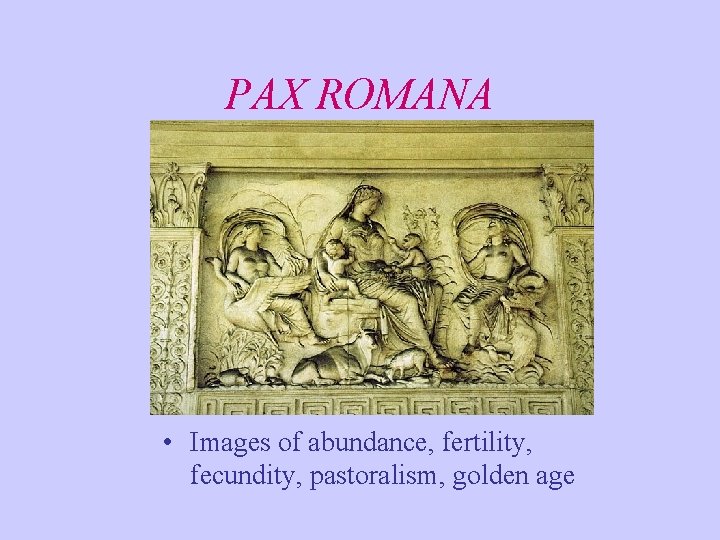 PAX ROMANA • Images of abundance, fertility, fecundity, pastoralism, golden age PAX ROMANA • Images of abundance, fertility, fecundity, pastoralism, golden age