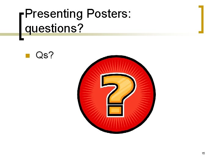 Presenting Posters: questions? n Qs? 15 