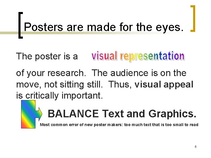 Posters are made for the eyes. The poster is a of your research. The