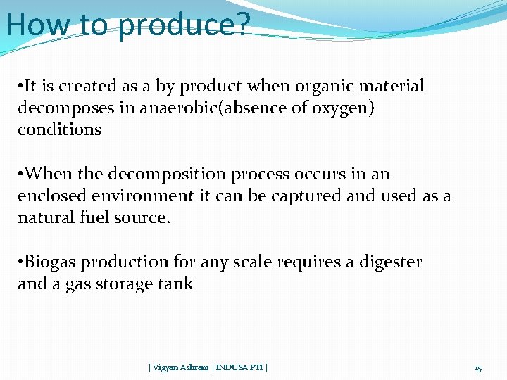How to produce? • It is created as a by product when organic material
