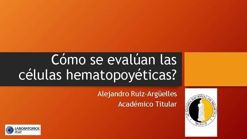 Cómo se evalúan las células hematopoyéticas? Alejandro Ruiz-Argüelles Académico Titular 