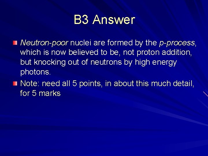 B 3 Answer Neutron-poor nuclei are formed by the p-process, which is now believed