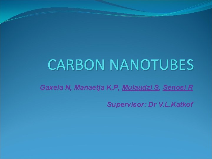 CARBON NANOTUBES Gaxela N, Manaetja K. P, Mulaudzi S, Senosi R Supervisor: Dr V.