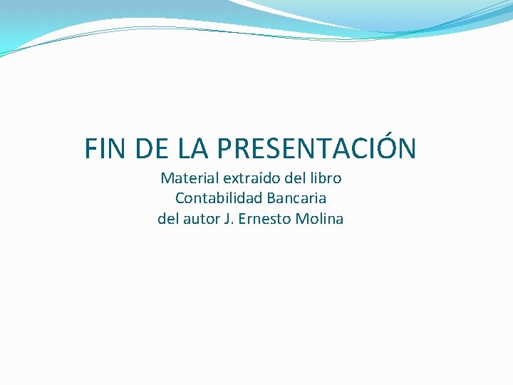 FIN DE LA PRESENTACIÓN Material extraído del libro Contabilidad Bancaria del autor J. Ernesto