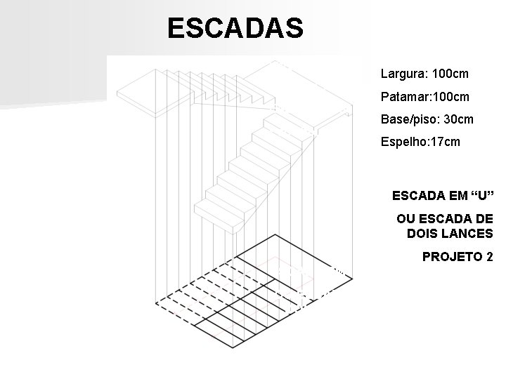 ESCADAS Largura: 100 cm Patamar: 100 cm Base/piso: 30 cm Espelho: 17 cm ESCADA ESCADAS Largura: 100 cm Patamar: 100 cm Base/piso: 30 cm Espelho: 17 cm ESCADA