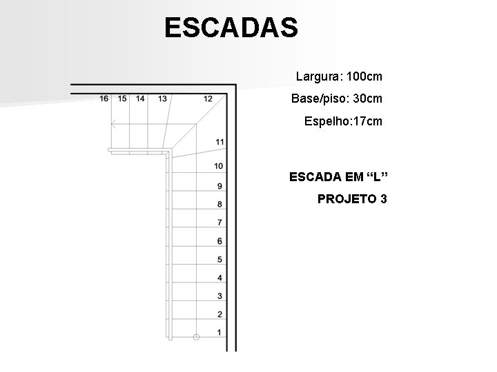 ESCADAS Largura: 100 cm Base/piso: 30 cm Espelho: 17 cm ESCADA EM “L” PROJETO ESCADAS Largura: 100 cm Base/piso: 30 cm Espelho: 17 cm ESCADA EM “L” PROJETO