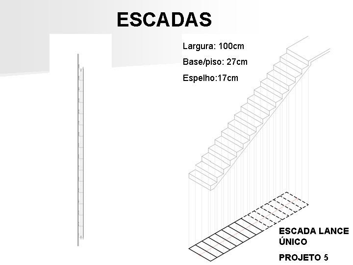 ESCADAS Largura: 100 cm Base/piso: 27 cm Espelho: 17 cm ESCADA LANCE ÚNICO PROJETO ESCADAS Largura: 100 cm Base/piso: 27 cm Espelho: 17 cm ESCADA LANCE ÚNICO PROJETO