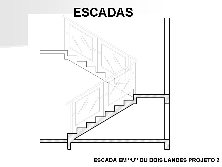 ESCADAS ESCADA EM “U” OU DOIS LANCES PROJETO 2 ESCADAS ESCADA EM “U” OU DOIS LANCES PROJETO 2