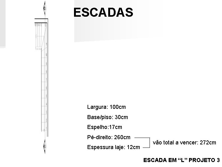 ESCADAS Largura: 100 cm Base/piso: 30 cm Espelho: 17 cm Pé-direito: 260 cm Espessura ESCADAS Largura: 100 cm Base/piso: 30 cm Espelho: 17 cm Pé-direito: 260 cm Espessura