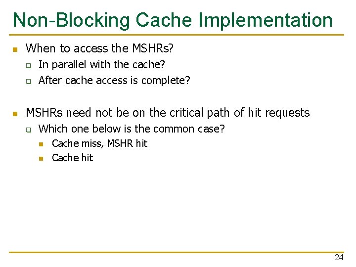 Non-Blocking Cache Implementation n When to access the MSHRs? q q n In parallel