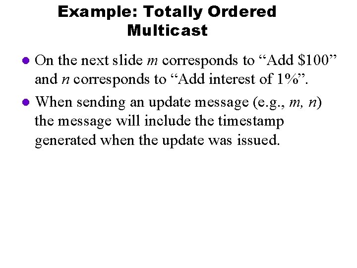 Example: Totally Ordered Multicast On the next slide m corresponds to “Add $100” and